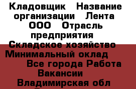 Кладовщик › Название организации ­ Лента, ООО › Отрасль предприятия ­ Складское хозяйство › Минимальный оклад ­ 29 000 - Все города Работа » Вакансии   . Владимирская обл.,Радужный г.